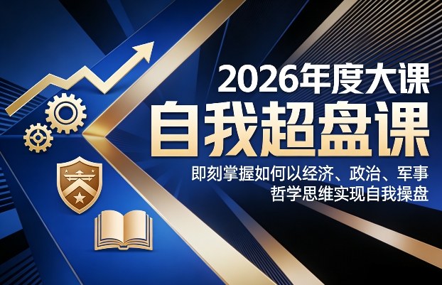 2026年度大课《自我超盘课》，即刻掌握如何以经济、政治、军事、哲学思维实现自我操盘-万象聊项目