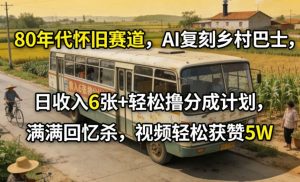 80年代怀旧赛道,AI复刻乡村巴士,日收入6张+轻松撸分成计划,满满回忆杀,视频轻松获赞5W-万象聊项目