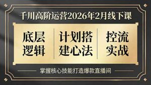 千川高阶运营2026年2月线下课，底层逻辑、计划搭建心法、控流实战，掌握核心技能打造爆款直播间-万象聊项目