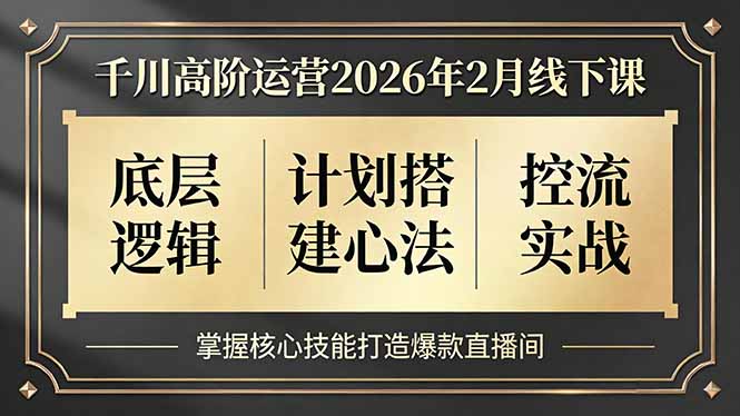 千川高阶运营2026年2月线下课，底层逻辑、计划搭建心法、控流实战，掌握核心技能打造爆款直播间-万象聊项目