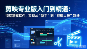 剪映专业版入门到精通：彻底掌握软件，实现从“新手”到“剪辑大神”跃迁-万象聊项目