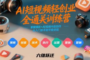 AI短视频轻创业全通关训练营,掌握爆款AI短视频内容创作,从入门新手到平稳变现的六维跃迁-万象聊项目