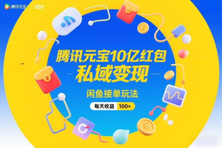 腾讯元宝10亿红包，私域变现，闲鱼接单玩法，每天收益100+-万象聊项目