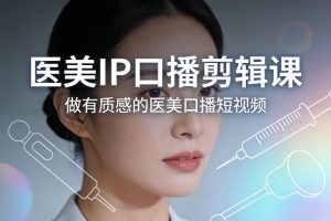 医美IP口播剪辑课，做有质感的医美口播短视频-万象聊项目