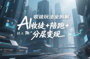 AI收徒玩法全拆解，靠“收徒+陪跑+分层变现”，纯靠流量变现，日入1k+-万象聊项目