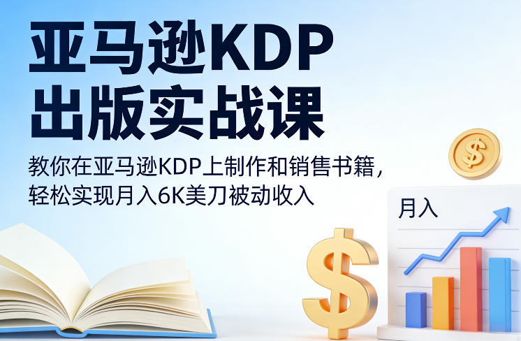 亚马逊KDP出版实战课，教你在亚马逊KDP上制作和销售书籍，轻松实现月入6K美刀被动收入-万象聊项目