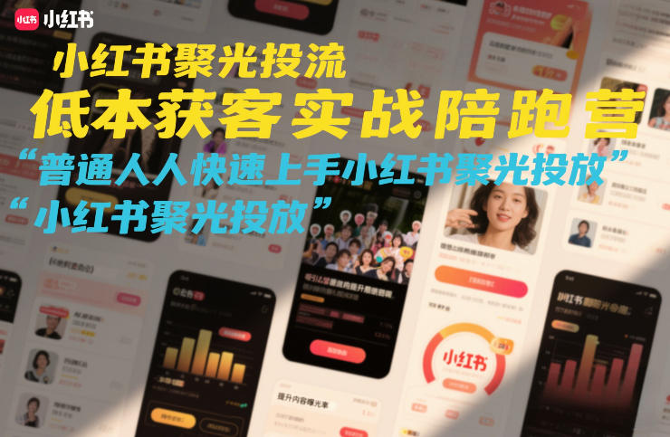 小红书聚光投流低成本获客实战陪跑营，普通人快速上手小红书聚光投放-万象聊项目