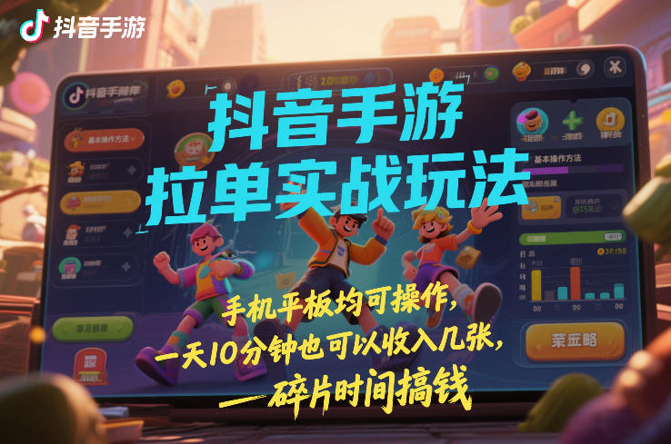 抖音手游拉单实战玩法，手机平板均可操作，一天10分钟也可以收入几张，碎片时间搞钱【揭秘】-万象聊项目