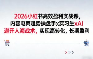 2026小红书高效盈利实战课，内容电商趋势操盘手x实习生xAI，避开人海战术，实现高转化，长期盈利-万象聊项目