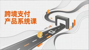 跨境支付产品系统课,涵盖基础理论、通道解析、核心系统设计,附赠11套原型,助力升职加薪-万象聊项目