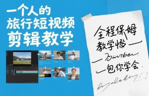 一个人的旅行短视频剪辑教学,全程保姆级教学包你学会-万象聊项目