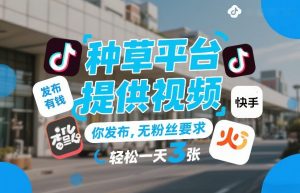 种草平台提供视频，你发布，无粉丝要求，发布就有钱，轻松一天3张+【揭秘】-万象聊项目