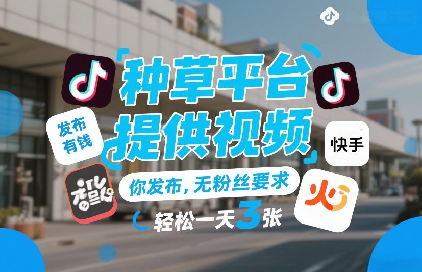 种草平台提供视频，你发布，无粉丝要求，发布就有钱，轻松一天3张+【揭秘】-万象聊项目
