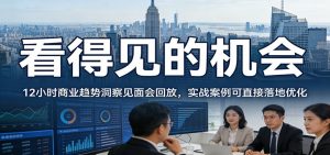 2026看得见的机会，12小时商业趋势洞察见面会回放，实战案例可直接落地优化-万象聊项目