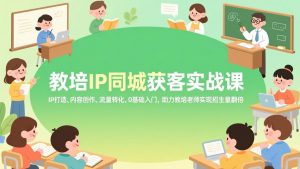教培IP同城获客实战课,IP打造、内容创作、流量转化,0基础入门,助力教培老师实现招生量翻倍-万象聊项目