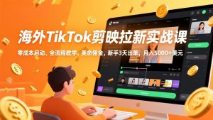 海外TikTok剪映拉新实战课，零成本启动、全流程教学、美金佣金，新手3天出单，月入5000+美元-万象聊项目