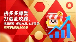 拼多多爆款打造全攻略,底层逻辑、爆款布局、七日爆单,单店铺日销500单-万象聊项目