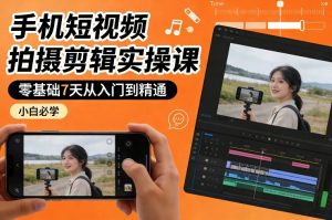 手机短视频拍摄剪辑实操课，零基础7天从入门到精通，小白必学-万象聊项目