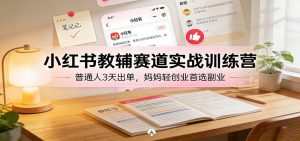 小红书教辅赛道实战训练营:普通人3天出单,妈妈轻创业首选副业-万象聊项目