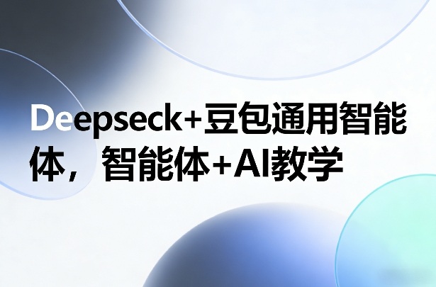 Deepseck+豆包通用智能体，智能体+AI教学-万象聊项目