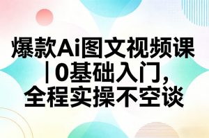 爆款Ai图文视频课,0基础入门,全程实操不空谈-万象聊项目