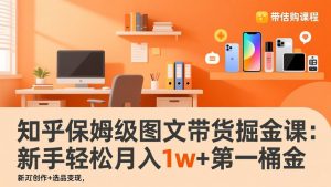 知乎保姆级图文带货掘金课:账号打造+爆文创作+选品变现,新手轻松月入1w+第一桶金-万象聊项目