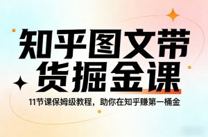 知乎图文带货掘金课，11节课保姆级教程，助你在知乎賺第一桶金-万象聊项目