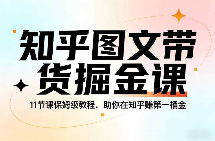 知乎图文带货掘金课，11节课保姆级教程，助你在知乎賺第一桶金-万象聊项目