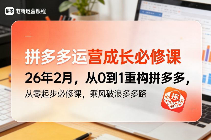 拼多多运营成长必修课26年2月，从0到1重构拼多多，从零起步必修课，乘风破浪多多路-万象聊项目