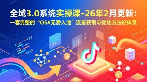 全域3.0系统实操课-26年2月更新:一套完整的“O5A无潜入池”流量获取与优化方法论体系-万象聊项目
