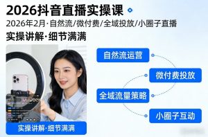 2026抖音直播实操课2026年2月，自然流、微付费、全域投放、小圈子直播，实操讲解，细节满满-万象聊项目