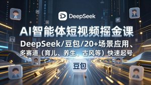 AI智能体短视频掘金课，DeepSeek/豆包/20+场景应用、多赛道(育儿、养生、古风等-万象聊项目