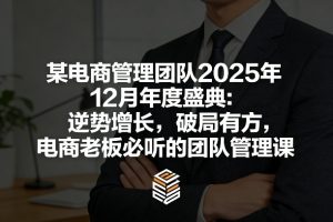 某电商管理团队2025年12月年度盛典:逆势增长,破局有方,电商老板必听的团队管理课-万象聊项目