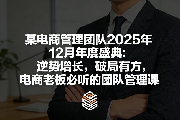 某电商管理团队2025年12月年度盛典：逆势增长，破局有方，电商老板必听的团队管理课-万象聊项目