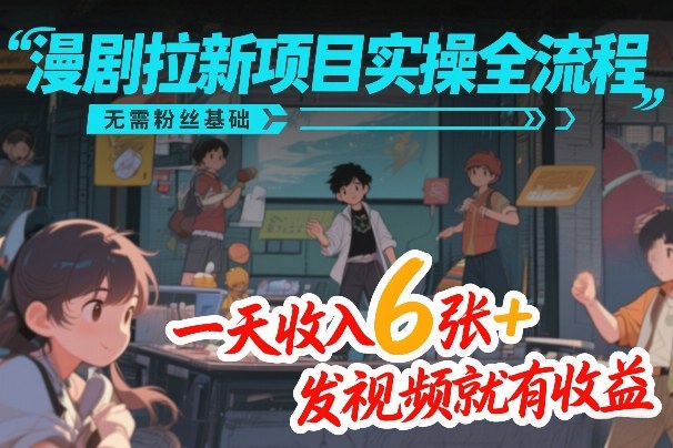 漫剧拉新项目实操全流程，无需粉丝基础，一天收入6张+，发视频就有收益-万象聊项目