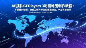 AE插件GEOlayers 3动画地图制作教程:零基础到精通,能独立制作专业级地图动画,学完可接商单-万象聊项目