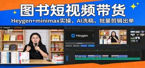 图书短视频带货:Heygen+minimax实操,AI洗稿 ,批量剪辑出单-万象聊项目