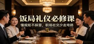 公众号收费文章：《饭局礼仪必修课：懂规矩不踩雷，职场社交少走弯路》-万象聊项目