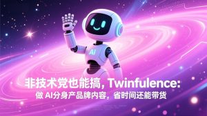 非技术党也能搞!Twinfluence:做 AI 分身产品牌内容,省时间还能带货-万象聊项目