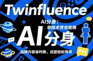 Twinfluence AI分身：非技术党也能做，品牌内容省时做，还能轻松带货-万象聊项目