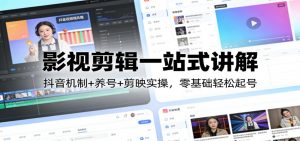 影视剪辑一站式讲解：抖音机制+养号+剪映实操，零基础轻松起号-万象聊项目