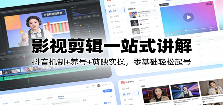 影视剪辑一站式讲解：抖音机制+养号+剪映实操，零基础轻松起号-万象聊项目