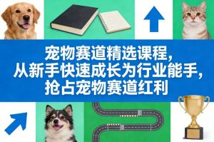 宠物赛道精选课程,从新手快速成长为行业能手,抢占宠物赛道红利-万象聊项目