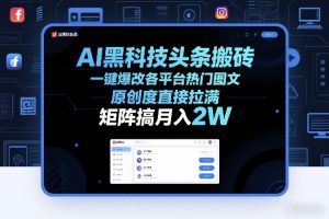 AI黑科技头条搬砖,一键爆改各平台热门图文,原创度直接拉满,矩阵搞月入2W+【揭秘】-万象聊项目