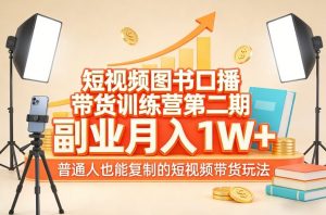 短视频图书口播带货训练营第二期，副业月入1W＋，普通人也能复制的短视频带货玩法-万象聊项目