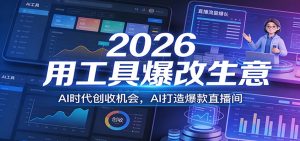 2026用工具爆改生意，AI时代创收机会，AI打造爆款直播间-万象聊项目