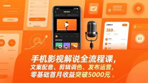 手机影视解说全流程课，文案配音、剪辑调色、发布运营，零基础首月收益突破5000元-万象聊项目
