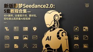 新版即梦Seedance2.0：5套教程合集，40+案例、全套提示词、素材包，轻松做出高质量AI短视频-万象聊项目