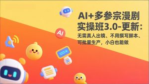 AI+多参宗漫剧实操班3.0-更新：无需真人出镜、不用撰写脚本、可批量生产，小白也能做-万象聊项目