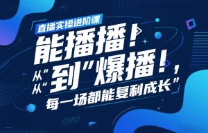 直播实操进阶课,直播经验复盘:从“能播”到“爆播”,每一场都能复利成长-万象聊项目